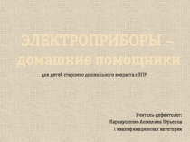 ЭЛЕКТРОПРИБОРЫ –
домашние помощники
для детей старшего дошкольного возраста с