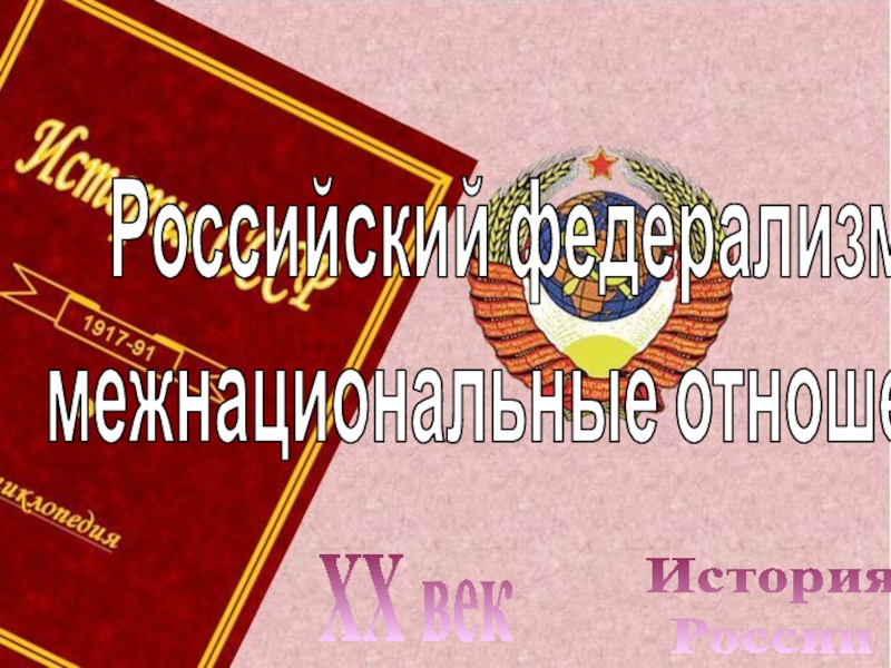 Презентация История
России
XX век
Российский федерализм и
межнациональные отношения