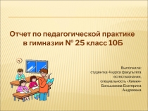 Отчет по педагогической практике
в гимназии № 25 класс 10Б
Выполнила:
студентка