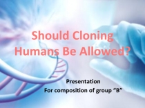 Should Cloning Humans Be Allowed?