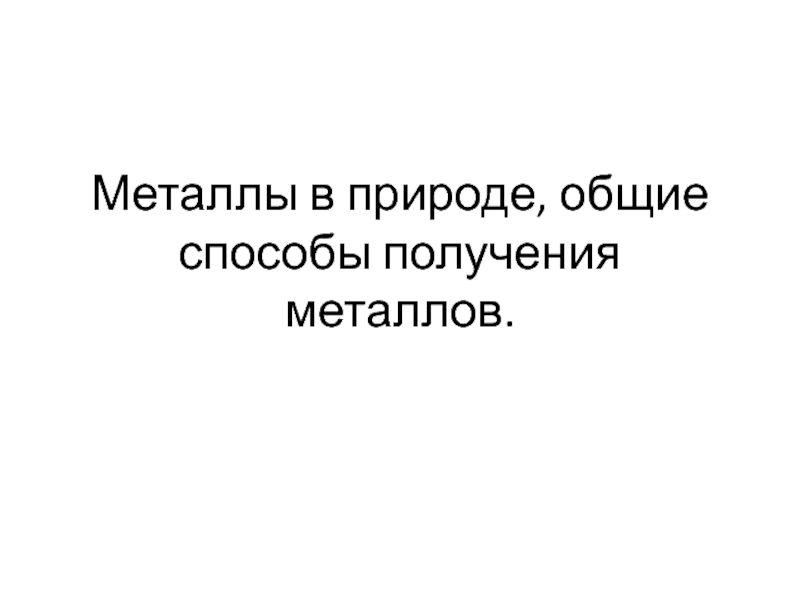 Презентация Металлы в природе, общие способы получения металлов