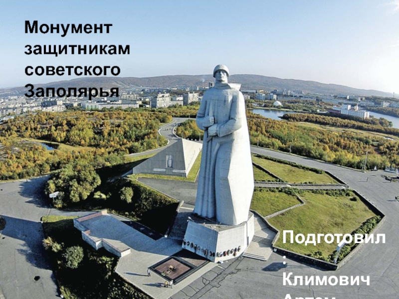 Монумент защитникам советского Заполярья
Подготовил: Климович Артем