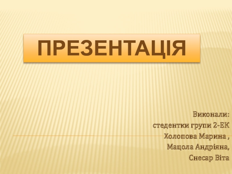 Презентация Виконали:
стедентки групи 2-ЕК
Холопова Марина,
Мацола Андріяна,
Снесар Віта
П