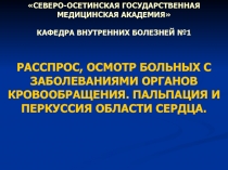 РАССПРОС, ОСМОТР БОЛЬНЫХ С ЗАБОЛЕВАНИЯМИ ОРГАНОВ КРОВООБРАЩЕНИЯ. ПАЛЬПАЦИЯ И