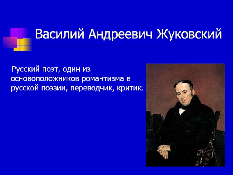 Василий Андреевич Жуковский      Русский поэт, один из основоположников романтизма в русской поэзии,
