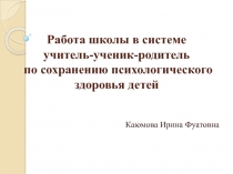 Работа школы в системе учитель - ученик - родитель по сохранению психологического здоровья детей