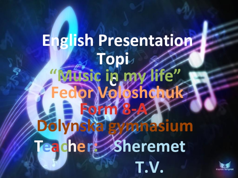 English Presentation
Topic
“Music in my life”
Fedor Voloshchuk
Form