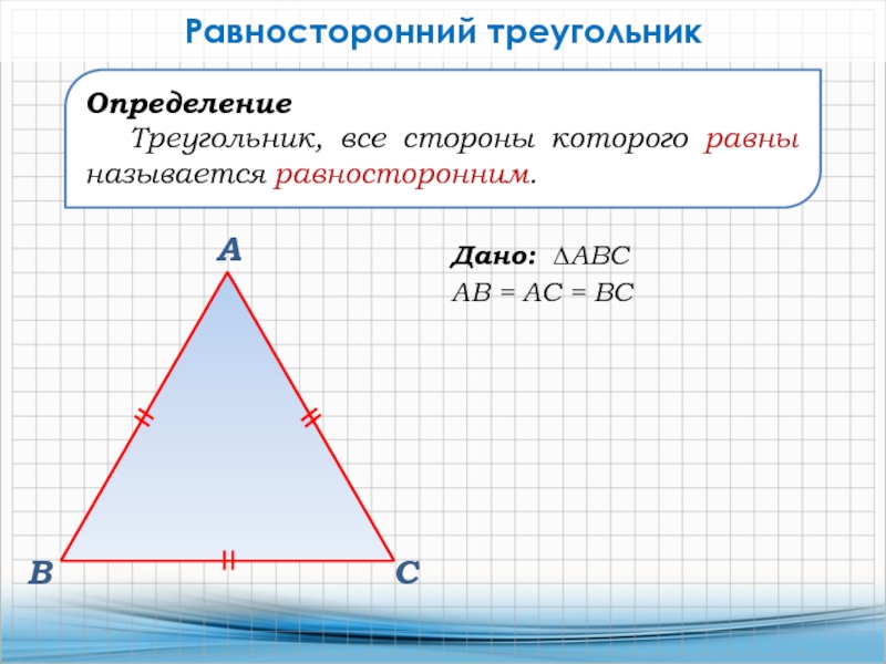 Дано: ∆АВСАВ = АС = ВСВАСРавносторонний треугольникОпределение Треугольник, все стороны которого равны называется равносторонним.