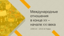 Международные
отношения
в конце XX –
начале XXI века
1990-е – 2010-е годы