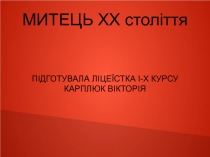 МИТЕЦЬ ХХ століття
ПІДГОТУВАЛА ЛІЦЕЇСТКА І-Х КУРСУ
КАРПЛЮК ВІКТОРІЯ