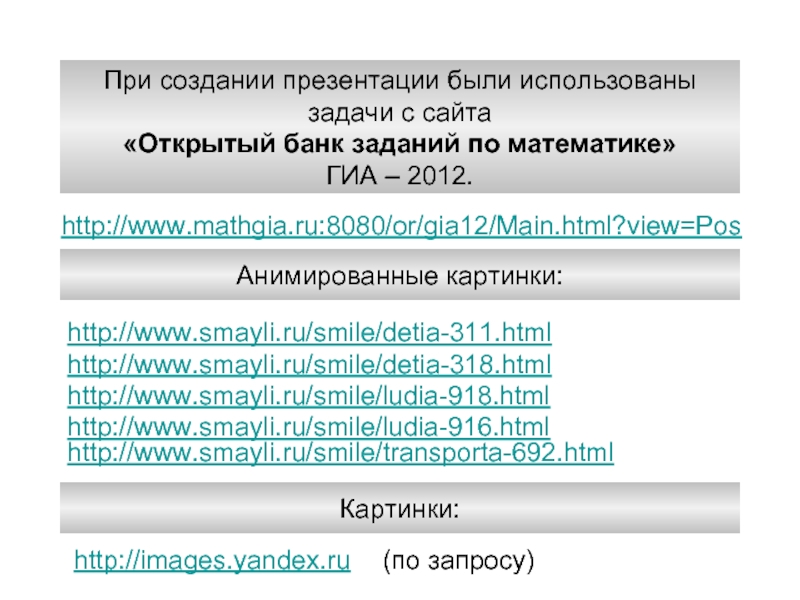http://www.mathgia.ru:8080/or/gia12/Main.html?view=PosПри создании презентации были использованызадачи с сайта«Открытый банк заданий по математике»ГИА – 2012.http://www.smayli.ru/smile/detia-311.html Анимированные картинки:http://www.smayli.ru/smile/detia-318.html http://images.yandex.ru http://www.smayli.ru/smile/ludia-918.html
