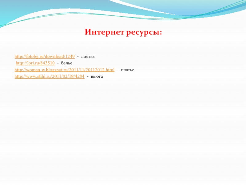 http://fotobg.ru/download/1249 - листья http://lori.ru/843510 - бельеhttp://woman-w.blogspot.ru/2011/11/20112012.html - платьеhttp://www.stihi.ru/2011/02/18/4284 - вьюгаИнтернет ресурсы: