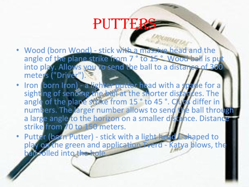 PuttersWood (born Wood) - stick with a massive head and the angle of the plane strike from