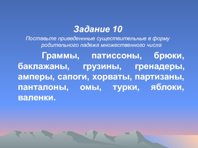 Задание 10Поставьте приведеннные существительные в форму родительного падежа множественного числа  Граммы, патиссоны, брюки, баклажаны, грузины, гренадеры,