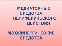 МЕДИАТОРНЫЕ СРЕДСТВА ПЕРИФЕРИЧЕСКОГО ДЕЙСТВИЯ М-ХОЛИНЕРГИЧЕСКИЕ СРЕДСТВА