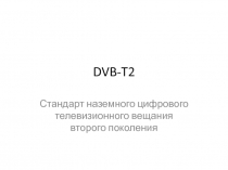 DVB-T2
Стандарт наземног о цифрово го телевизи онного вещания второго поколени я