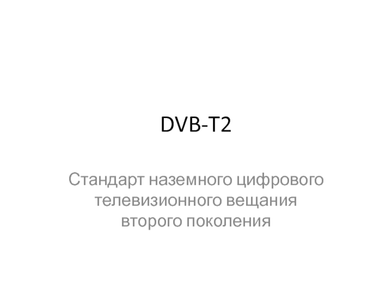 Презентация DVB-T2
Стандарт наземног о цифрово го телевизи онного вещания второго поколени я