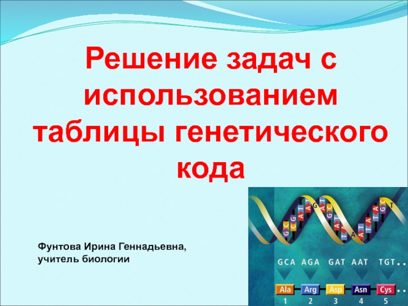 Решение задач с использованием таблицы генетического кода
Фунтова Ирина