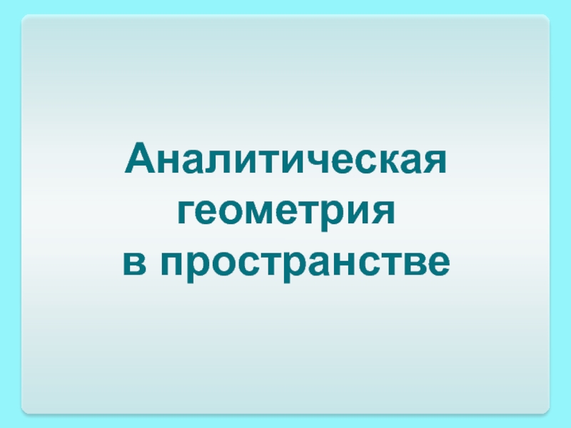 Аналитическая
геометрия
в пространстве