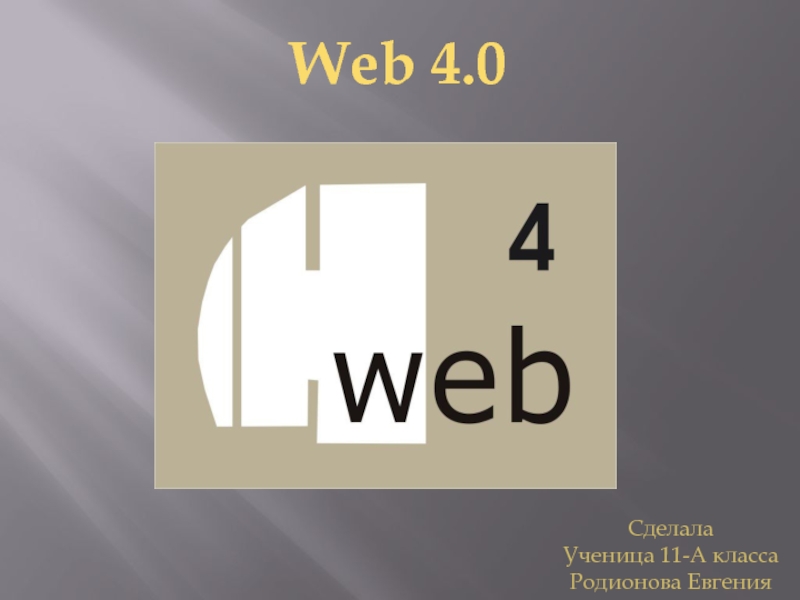 Web 4.0
Сделала
Ученица 11-А класса
Родионова Евгения