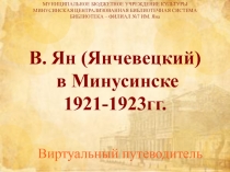 В. Ян ( Янчевецкий ) в Минусинске
1921-1923гг.
Виртуальный