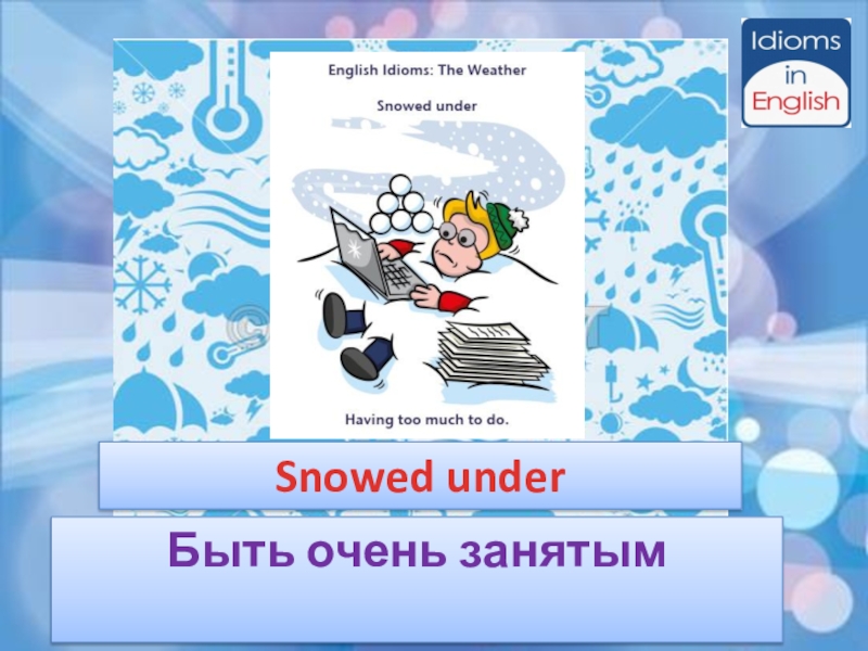 Снег фразеологизм. Snowed under идиома. To be Snowed under идиома. Презентация weather idioms. Презентация idioms in English.