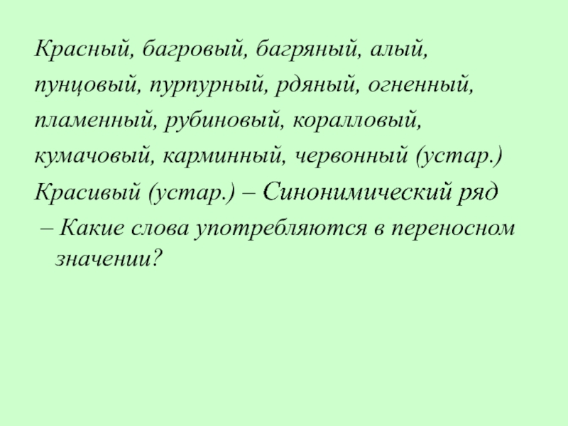 Красный, багровый, багряный, алый,пунцовый, пурпурный, рдяный, огненный, пламенный, рубиновый, коралловый,кумачовый, карминный, червонный (устар.)Красивый (устар.) – Синонимический ряд