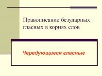 Правописание безударных гласных в корнях слов. Чередующие гласные