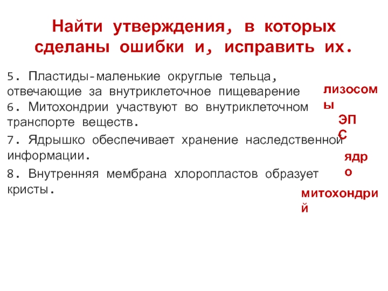 Найти утверждения, в которых сделаны ошибки и, исправить их.5. Пластиды-маленькие округлые тельца, отвечающие за внутриклеточное пищеварение 6. Митохондрии участвуют во