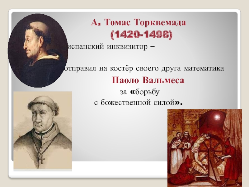 А. Томас Торквемада (1420-1498)  – испанский инквизитор –   отправил на костёр своего друга математика