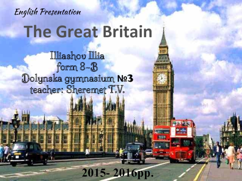 Презентация E nglish Presentation
The Great Britain
Illiashov Illia form 8-B Dolynska