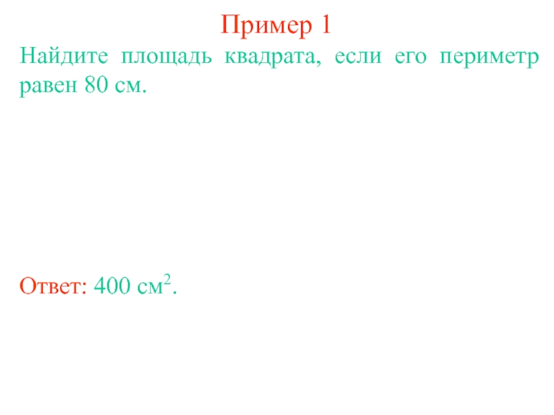 Пример 1Найдите площадь квадрата, если его периметр равен 80 см.Ответ: 400 см2.