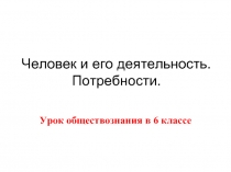 Человек и его деятельность. Потребности.