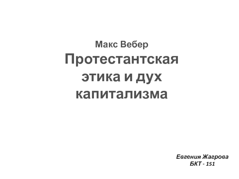 Презентация Макс Вебер
Протестантская этика и дух капитализма
Евгения Жагрова
БКТ - 151