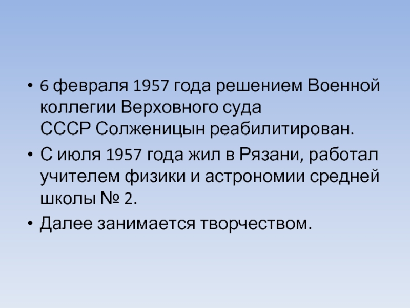 6 февраля 1957 года решением Военной коллегии Верховного суда СССР Солженицын реабилитирован.С июля 1957 года жил в Рязани, работал