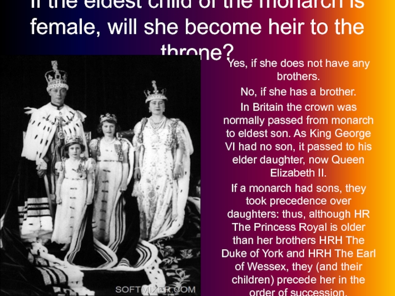 If the eldest child of the monarch is female, will she become heir to the throne?Yes, if