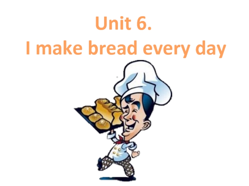 Unit 6. I make bread every day
