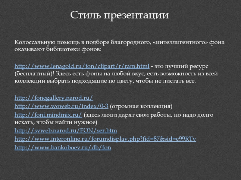 Стиль презентацииКолоссальную помощь в подборе благородного, «интеллигентного» фона оказывают библиотеки фонов:http://www.lenagold.ru/fon/clipart/r/ram.html - это лучший ресурс (бесплатный)! Здесь