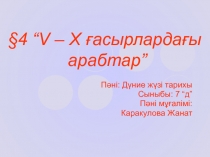 Пәні: Дүние жүзі тарихы
Сыныбы: 7 “д”
Пәні мұғалімі:
Каракулова Жанат
§ 4 “ V –