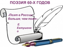 Поэт в России –
больше, чем поэт
Е.Евтушенко
Поэзия 60-х годов
