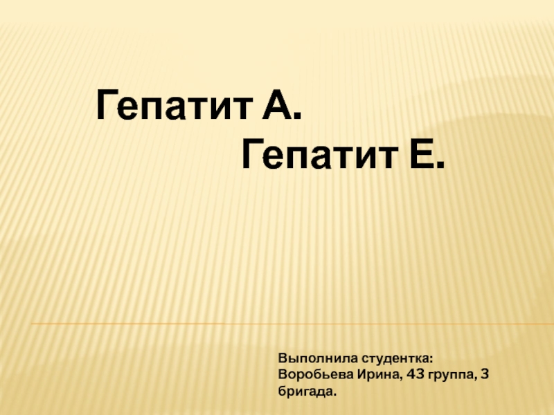 Гепатит А.
Гепатит Е.
Выполнила студентка:
Воробьева Ирина, 43 группа, 3