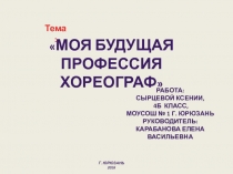 Моя будущая профессия хореограф 
Тема:
Г. Юрюзань 2018
Работа:
Сырцевой