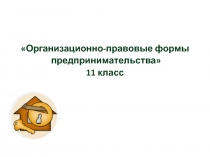 Организационно-правовые формы
предпринимательства
11 класс