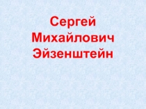 Сергей Михайлович
Эйзенштейн
