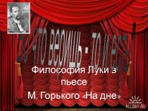 Во что веришь - то и есть (философия Луки в пьесе Горького На дне) 11 класс