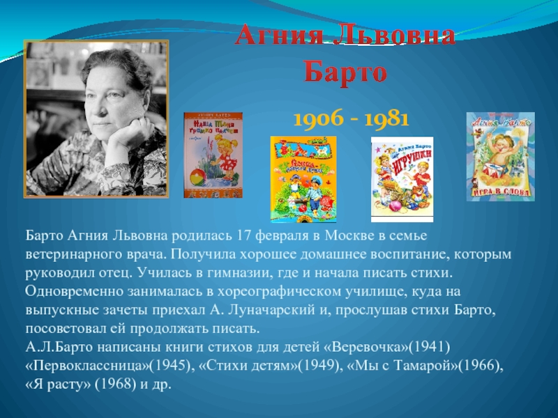 Агния Львовна БартоБарто Агния Львовна родилась 17 февраля в Москве в семье ветеринарного врача. Получила хорошее домашнее