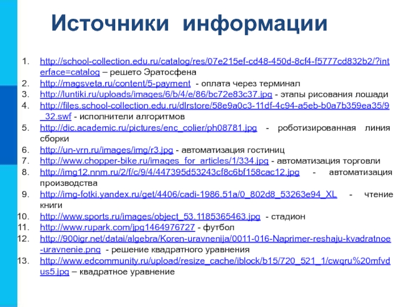 Источники информацииhttp://school-collection.edu.ru/catalog/res/07e215ef-cd48-450d-8cf4-f5777cd832b2/?interface=catalog – решето Эратосфенаhttp://magsveta.ru/content/5-payment - оплата через терминалhttp://luntiki.ru/uploads/images/6/b/4/e/86/bc72e83c37.jpg - этапы рисования лошадиhttp://files.school-collection.edu.ru/dlrstore/58e9a0c3-11df-4c94-a5eb-b0a7b359ea35/9_32.swf - исполнители алгоритмовhttp://dic.academic.ru/pictures/enc_colier/ph08781.jpg -