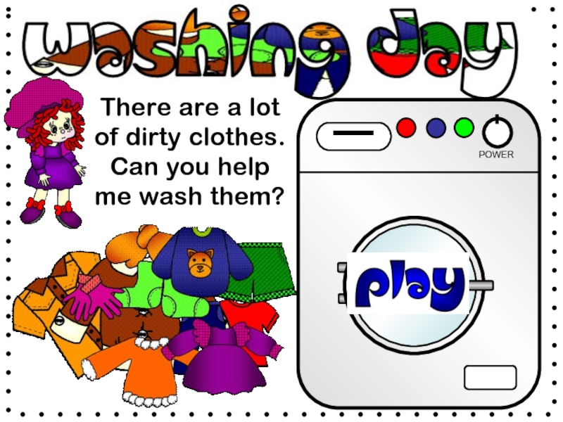 There are a lot of dirty clothes. Can you help me wash them?
POWER