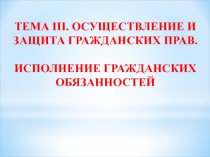 ТЕМА III. ОСУЩЕСТВЛЕНИЕ И ЗАЩИТА ГРАЖДАНСКИХ ПРАВ. ИСПОЛНЕНИЕ ГРАЖДАНСКИХ