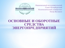 ОСНОВНЫЕ И ОБОРОТНЫЕ СРЕДСТВА ЭНЕРГОПРЕДПРИЯТИЙ
Национальный исследовательский